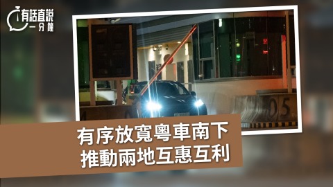 有話直說-有序放寬粵車南下-推動兩地互惠互利