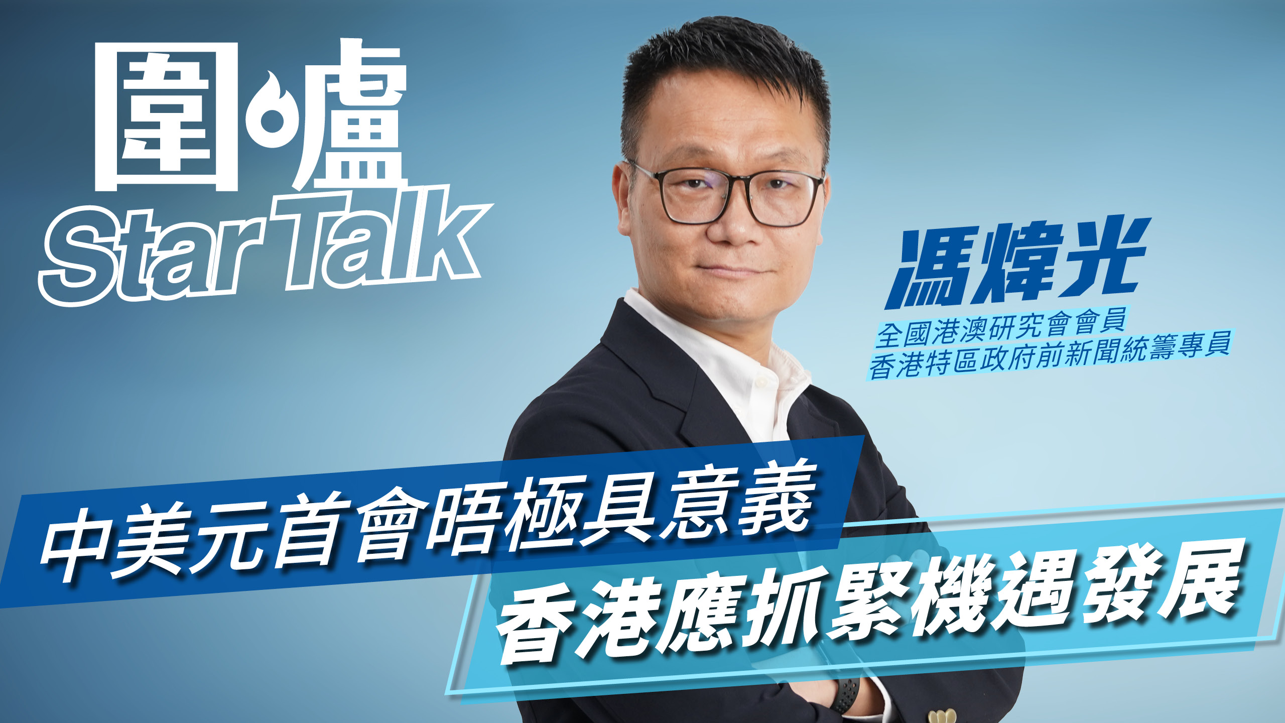 圍爐Star-Talk·馮煒光｜中美元首會晤極具意義　香港應抓緊發展機遇