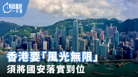 有話直說｜香港要「風光無限」須將國安落實到位--