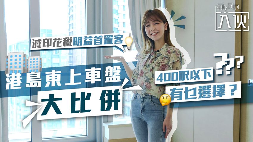 入伙EP19丨減印花稅明益首置客-港島東上車盤大比併-400呎以下有乜選擇？