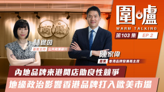 圍爐-陳家偉EP2-內地品牌來港開店助良性競爭-地緣政治影響香港品牌打入歐美市場