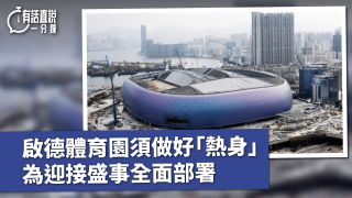 有話直說-啟德體育園須做好-熱身--為迎接盛事全面部署