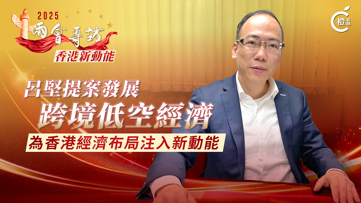 兩會專訪‧香港新動能｜呂堅提案發展跨境低空經濟　為香港經濟布局注入新動能