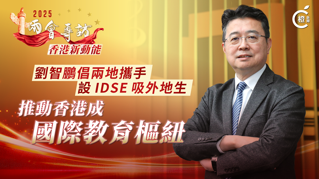 兩會專訪‧香港新動能｜劉智鵬倡兩地攜手設IDSE吸外地生　推動香港成國際教育樞紐