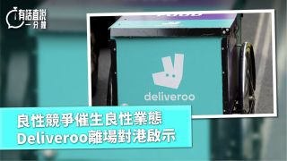 有話直說-良性競爭催生良性業態-Deliveroo離場對港啟示頗多