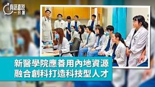 有話直說-新醫學院應善用內地資源--融合創科打造科技型人才