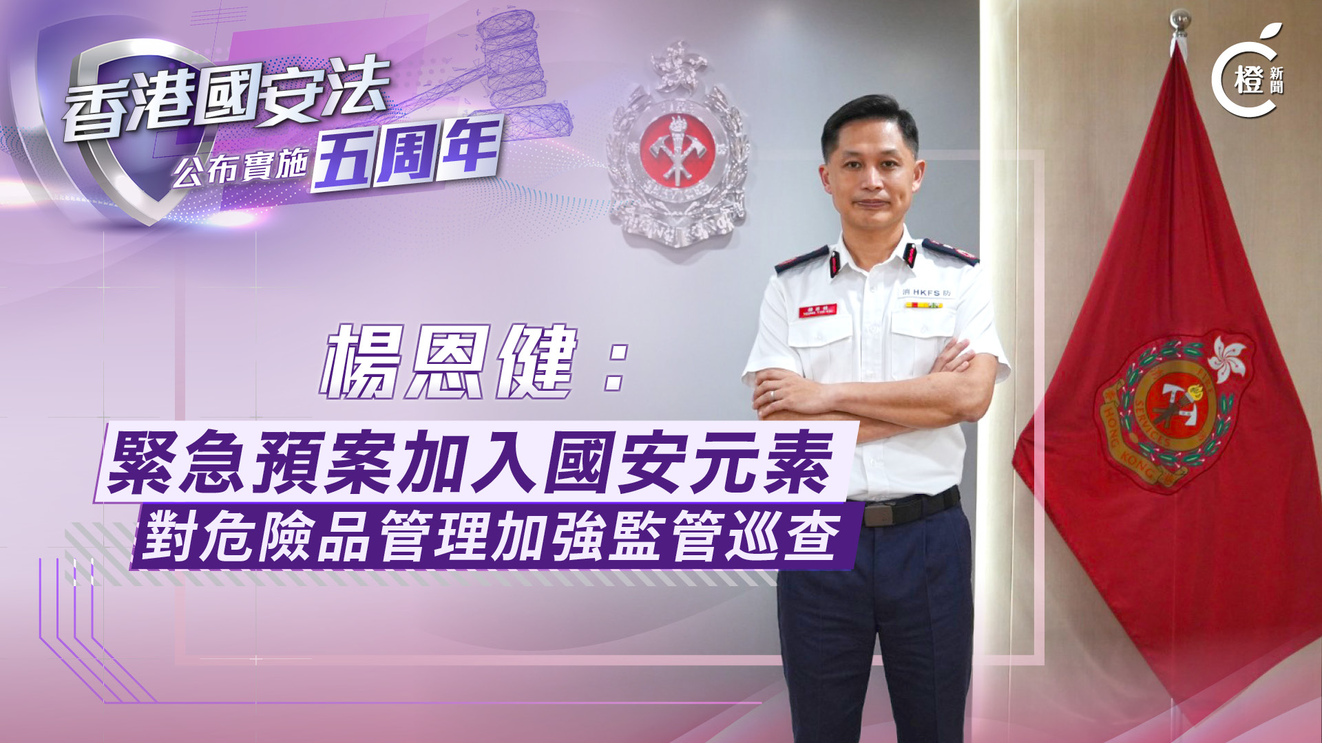 國安法五周年專訪·有片｜楊恩健：緊急預案加入國安元素　對危險品管理加強監管巡查