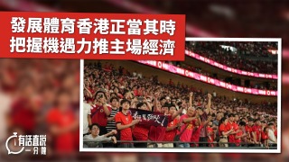 有話直說-發展體育香港正當其時-把握機遇力推主場經濟