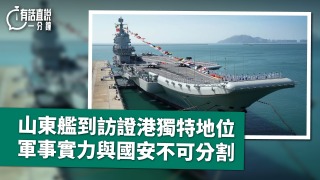 有話直說-山東艦到訪證港獨特地位-軍事實力與國安不可分割