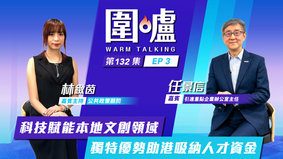 圍爐-任景信EP3-科技賦能本地文創領域-獨特優勢助港吸納人才資金