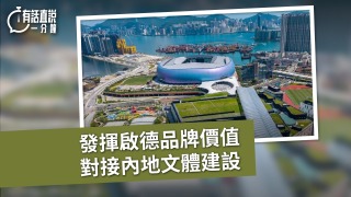 有話直說-發揮啟德品牌價值-對接內地文體建設