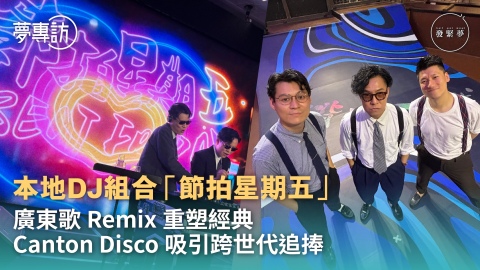夢專訪-本地DJ組合-節拍星期五-廣東歌Remix重塑經典-Canton-Disco吸引跨世代追捧