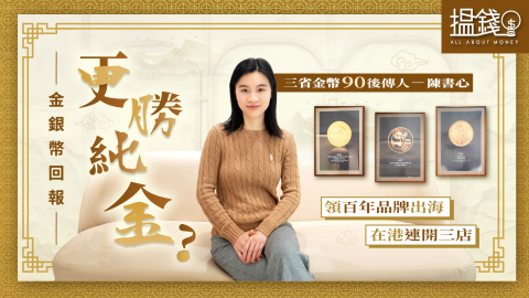 搵錢呢啲嘢-金銀幣回報更勝純金-90後傳人領百年品牌出海-在港連開三店