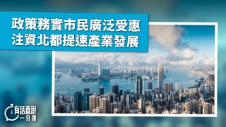 有話直說-政策務實市民廣泛受惠-注資北都提速產業發展