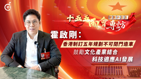 十五五-兩會專訪-霍啟剛-香港制訂五年規劃不可閉門造車-鼓勵文化產業結合科技適應AI發展