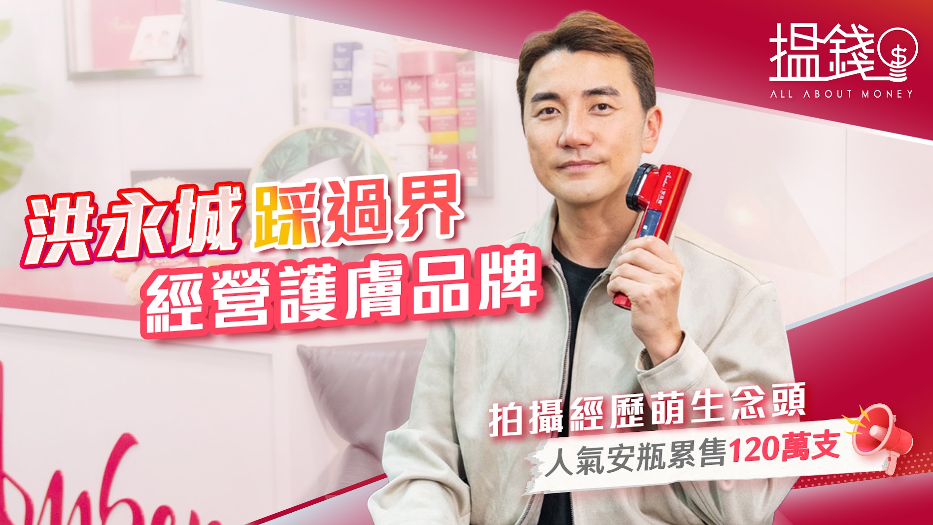 搵錢呢啲嘢-洪永城踩過界經營護膚品牌-拍攝經歷萌生念頭-人氣安瓶累售120萬支